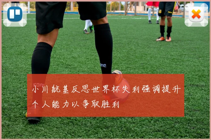 小川航基反思世界杯失利强调提升个人能力以争取胜利