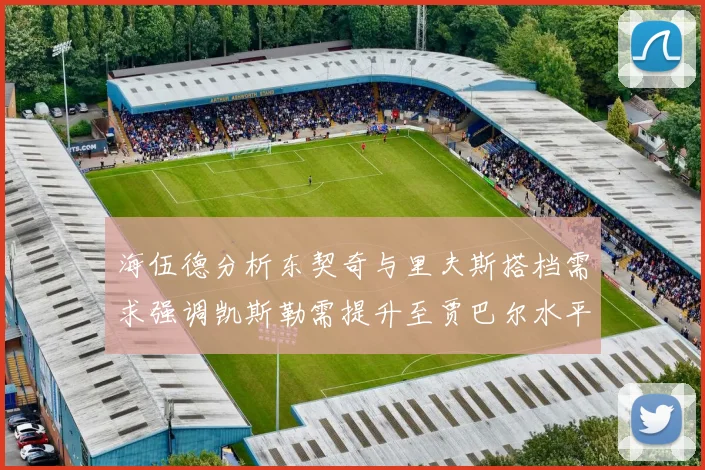 海伍德分析东契奇与里夫斯搭档需求强调凯斯勒需提升至贾巴尔水平