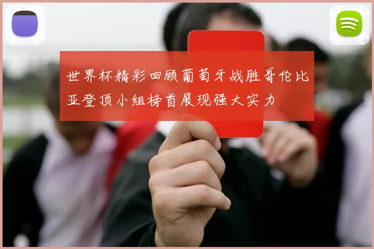 世界杯精彩回顾葡萄牙战胜哥伦比亚登顶小组榜首展现强大实力