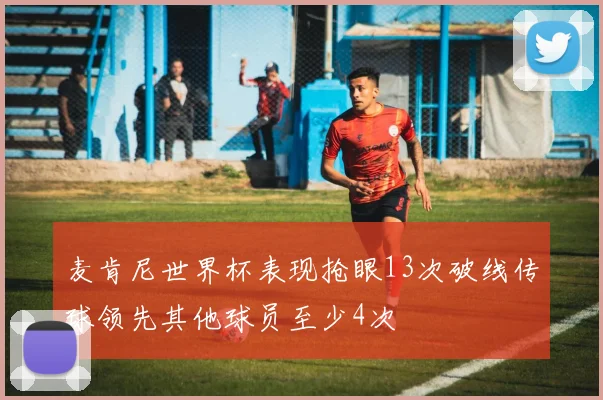 麦肯尼世界杯表现抢眼13次破线传球领先其他球员至少4次