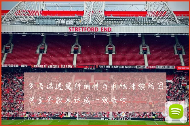 罗马诺透露科纳特与利物浦续约因奖金条款未达成一致告吹