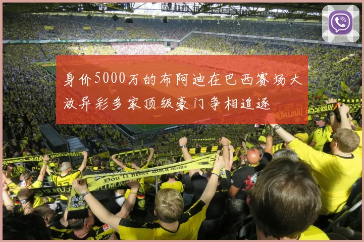 身价5000万的布阿迪在巴西赛场大放异彩多家顶级豪门争相追逐