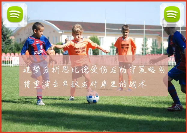 追梦分析恩比德受伤后防守策略或将重演去年狄龙对库里的战术