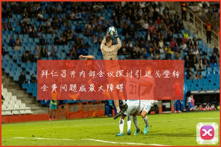 拜仁召开内部会议探讨引进戈登转会费问题成最大障碍