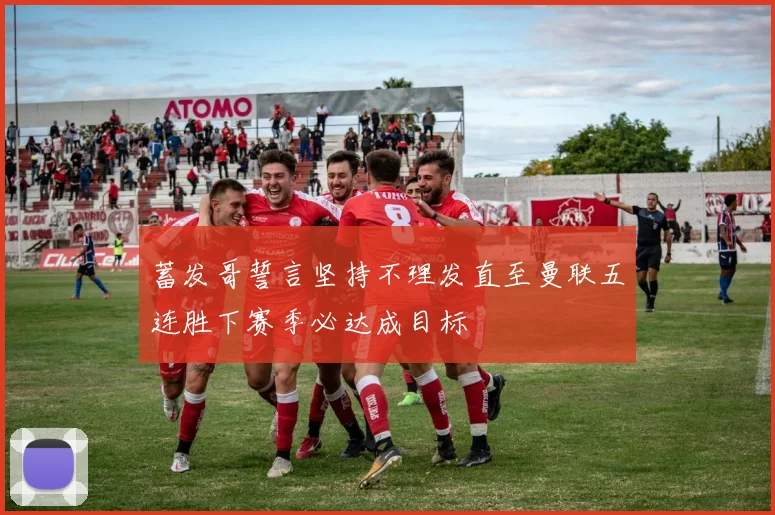 蓄发哥誓言坚持不理发直至曼联五连胜下赛季必达成目标