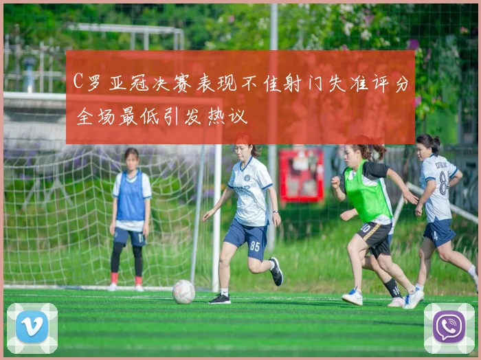 C罗亚冠决赛表现不佳射门失准评分全场最低引发热议