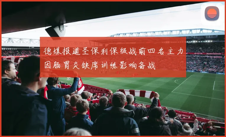 德媒报道圣保利保级战前四名主力因肠胃炎缺席训练影响备战