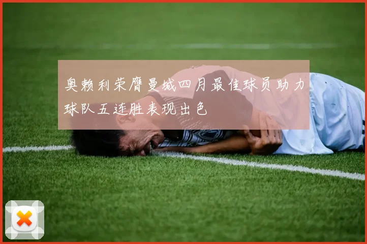 奥赖利荣膺曼城四月最佳球员助力球队五连胜表现出色