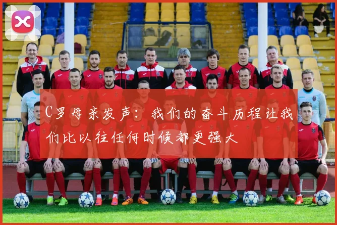 C罗母亲发声：我们的奋斗历程让我们比以往任何时候都更强大