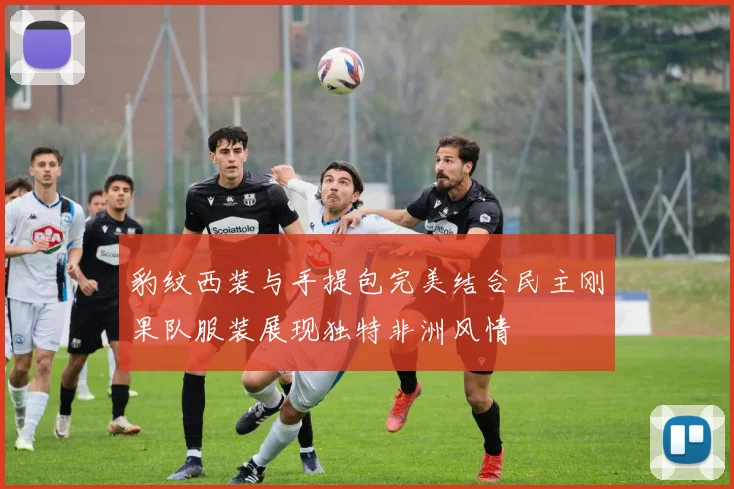 豹纹西装与手提包完美结合民主刚果队服装展现独特非洲风情
